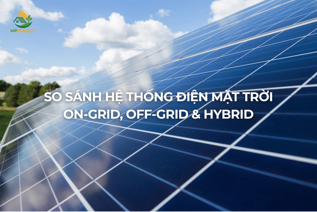 So sánh hệ thống điện mặt trời On-Grid, Off-Grid & Hybrid – Nên chọn loại nào phù hợp nhất 2025?